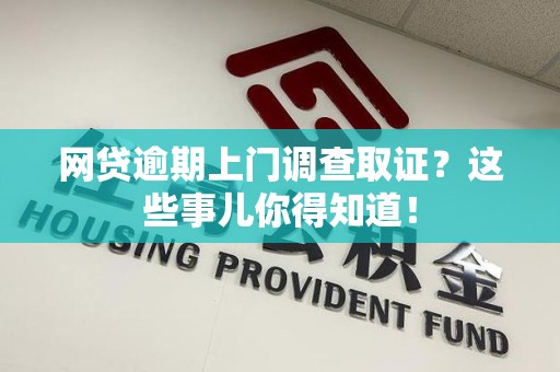 罗源网贷逾期上门调查取证？这些事儿你得知道！